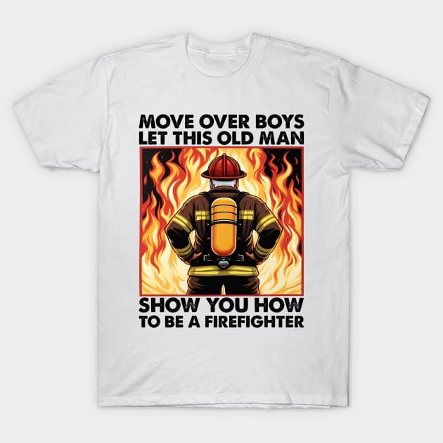 Move Over Boys Let This Old Man Show You Firefighter T-Shirt by cyryley